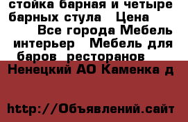 стойка барная и четыре барных стула › Цена ­ 20 000 - Все города Мебель, интерьер » Мебель для баров, ресторанов   . Ненецкий АО,Каменка д.